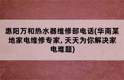 惠阳万和热水器维修部电话(华南某地家电维修专家, 天天为你解决家电难题)